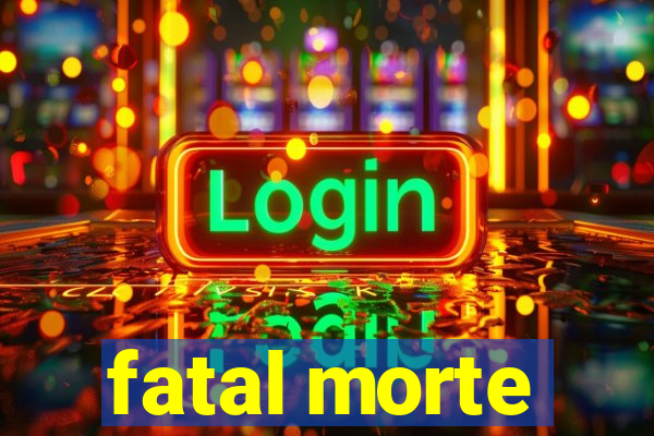 fatal morte